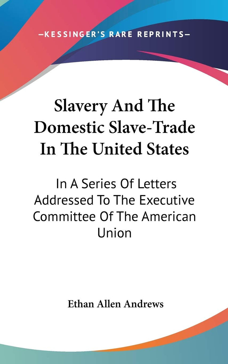 Slavery And The Domestic Slave-Trade In The United States: In A Series Of Letters Addressed To The Executive Committee Of The American Union
