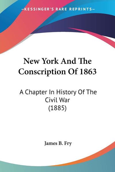 New York And The Conscription Of 1863: A Chapter In History Of The Civil War (1885)