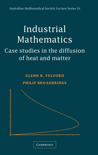 Industrial Mathematics: Case Studies in the Diffusion of Heat and Matter (Australian Mathematical Society Lecture Series, Series Number 16)