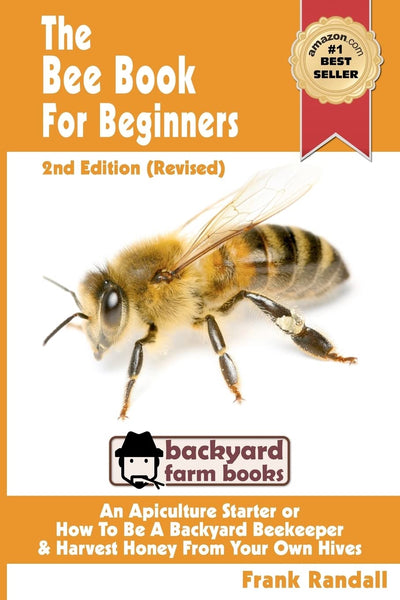 The Bee Book For Beginners 2nd Edition (Revised) An Apiculture Starter or How To Be A Backyard Beekeeper And Harvest Honey From Your Own Bee Hives (Backyard Farm Books)