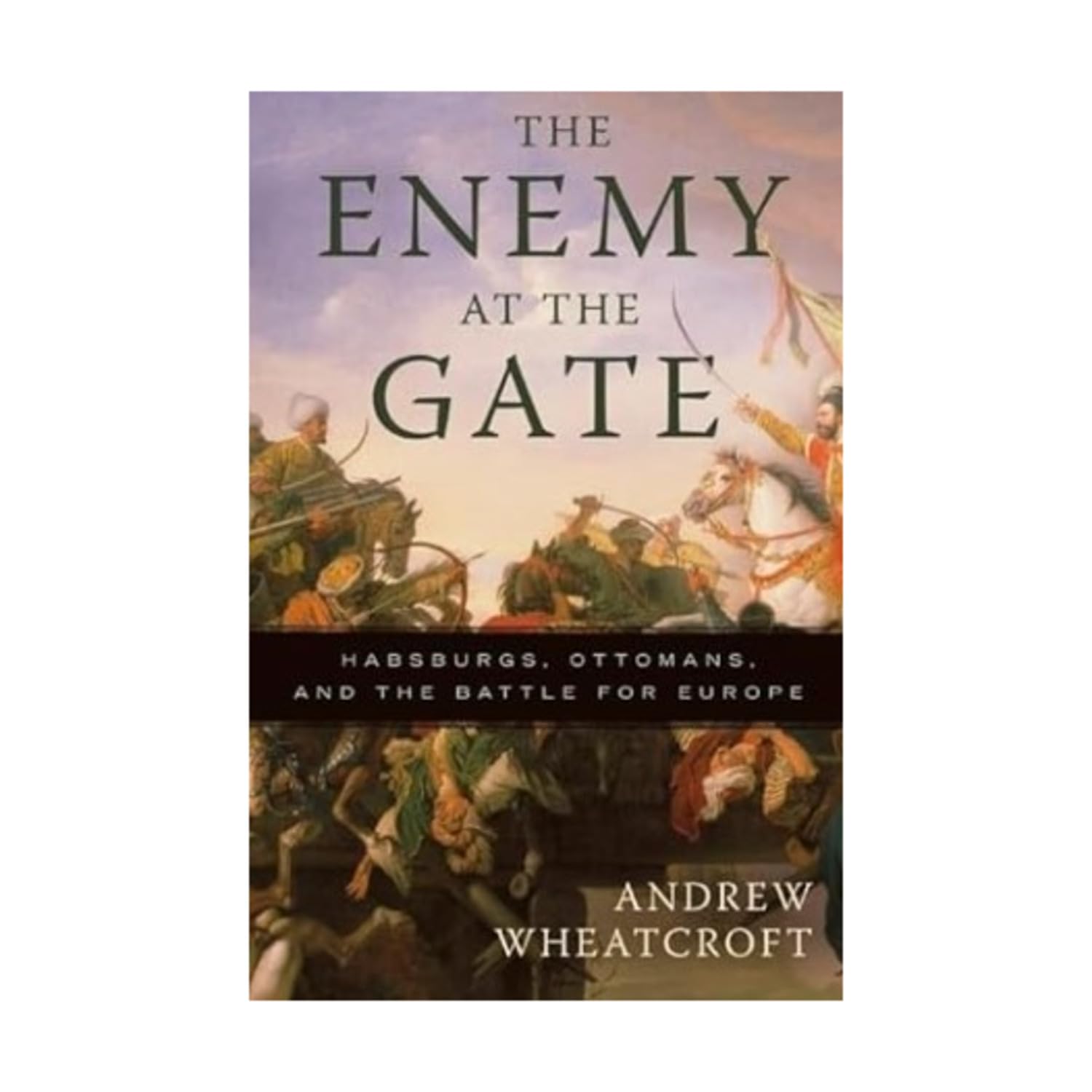 The Enemy at the Gate: Habsburgs, Ottomans, and the Battle for Europe