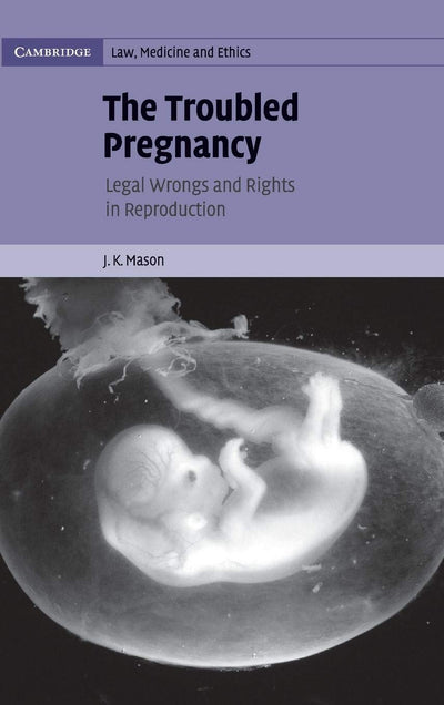 The Troubled Pregnancy: Legal Wrongs and Rights in Reproduction (Cambridge Law, Medicine and Ethics, Series Number 5)