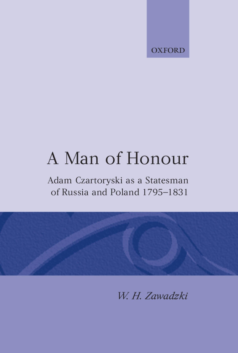 A Man of Honour: Adam Czartoryski as a Statesman of Russia and Poland, 1795-1831