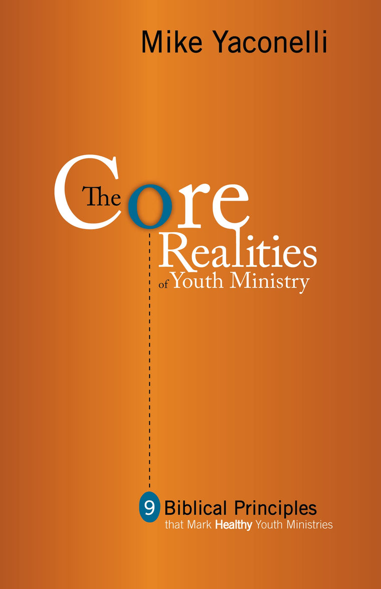 The Core Realities of Youth Ministry: Nine Biblical Principles That Mark Healthy Youth Ministries