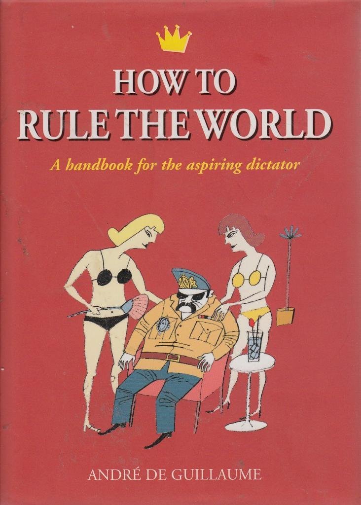 How to Rule the World: A Handbook for the Aspiring Dictator