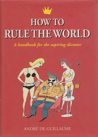 How to Rule the World: A Handbook for the Aspiring Dictator