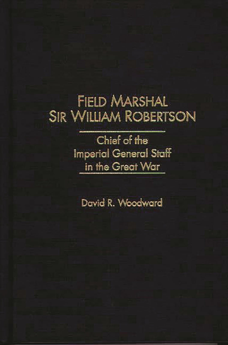 Field Marshal Sir William Robertson: Chief of the Imperial General Staff in the Great War (Kluwer International Series in)