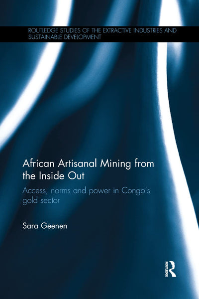 African Artisanal Mining from the Inside Out: Access, norms and power in Congos gold sector (Routledge Studies of the Extractive Industries and Sustainable Development)