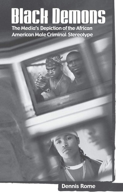 Black Demons: The Media's Depiction of the African American Male Criminal Stereotype (Crime, Media, and Popular Culture)