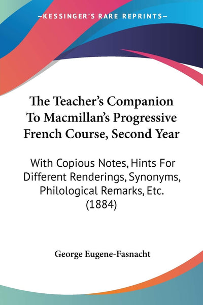 The Teacher's Companion To Macmillan's Progressive French Course, Second Year: With Copious Notes, Hints For Different Renderings, Synonyms, Philological Remarks, Etc. (1884)