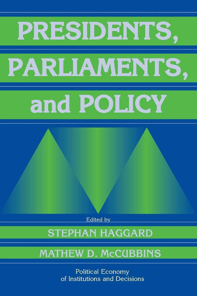 Presidents, Parliaments, and Policy (Political Economy of Institutions and Decisions)