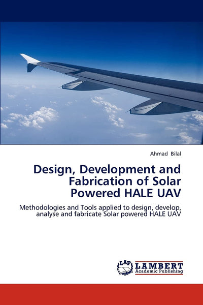 Design, Development and Fabrication of Solar Powered HALE UAV: Methodologies and Tools applied to design, develop, analyse and fabricate Solar powered HALE UAV