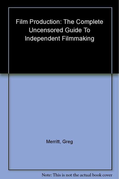 Film Production: The Complete Uncensored Guide to Filmmaking