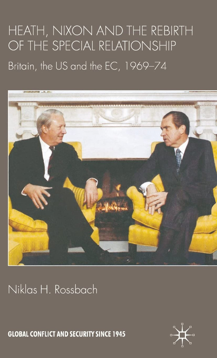 Heath, Nixon and the Rebirth of the Special Relationship: Britain, the US and the EC, 1969-74 (Global Conflict and Security since 1945)