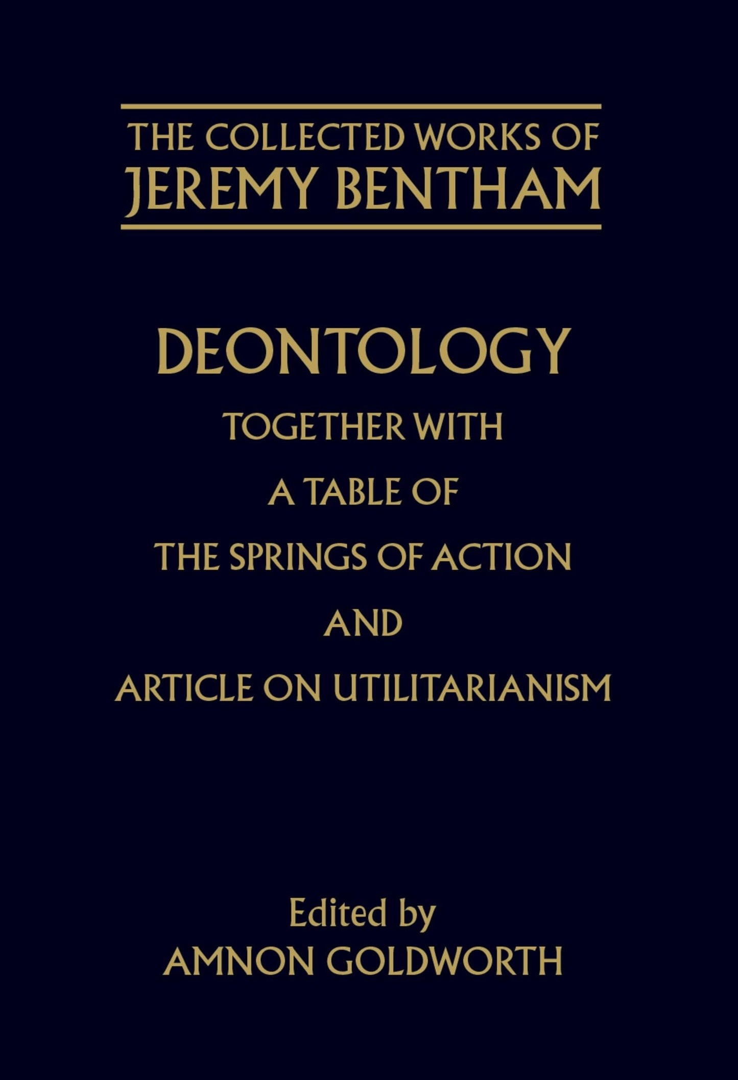 Deontology together with A Table of the Springs of Action and the Article on Utilitarianism (The ^ACollected Works of Jeremy Bentham)