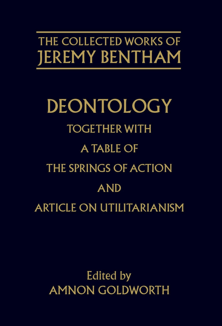 Deontology together with A Table of the Springs of Action and the Article on Utilitarianism (The ^ACollected Works of Jeremy Bentham)