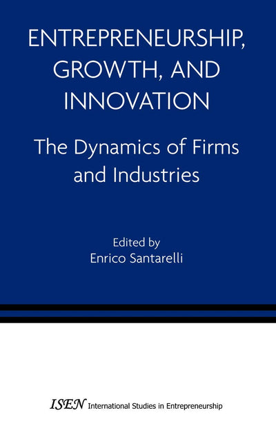 Entrepreneurship, Growth, and Innovation: The Dynamics of Firms and Industries (International Studies in Entrepreneurship, 12)
