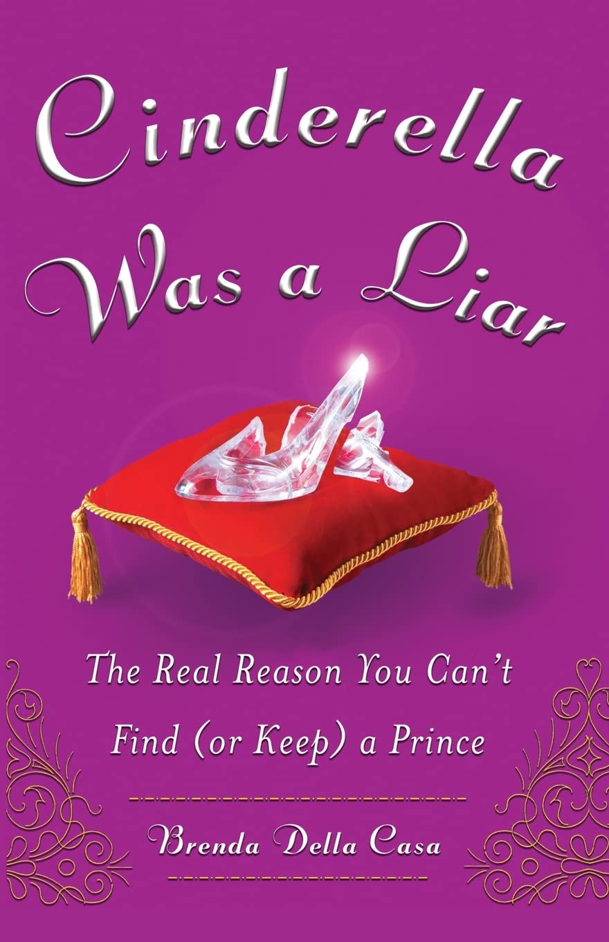 Cinderella Was a Liar: The Real Reason You Can't Find (or Keep) a Prince