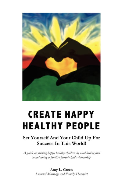 Create Happy Healthy People: Set Yourself And Your Child Up For Success In This World!