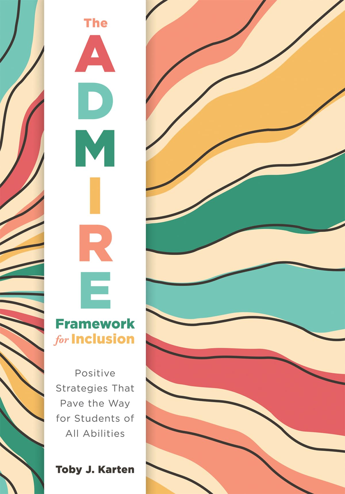 The ADMIRE Framework for Inclusion: Positive Strategies That Pave the Way for Students of All Abilities (Best practices for cultivating a supportive classroom environment)