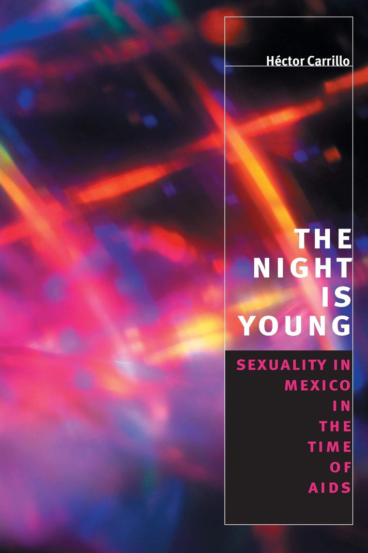 The Night is Young: Sexuality in Mexico in the Time of AIDS (Worlds of Desire: The Chicago Series on Sexuality, Gender, and Culture)