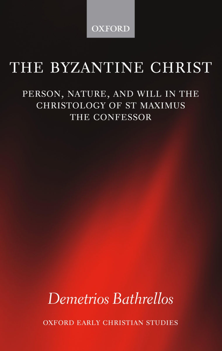 The Byzantine Christ: Person, Nature, and Will in the Christology of Saint Maximus the Confessor (Oxford Early Christian Studies)