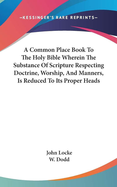 A Common Place Book To The Holy Bible Wherein The Substance Of Scripture Respecting Doctrine, Worship, And Manners, Is Reduced To Its Proper Heads