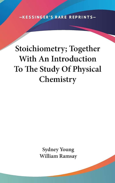 Stoichiometry; Together With An Introduction To The Study Of Physical Chemistry