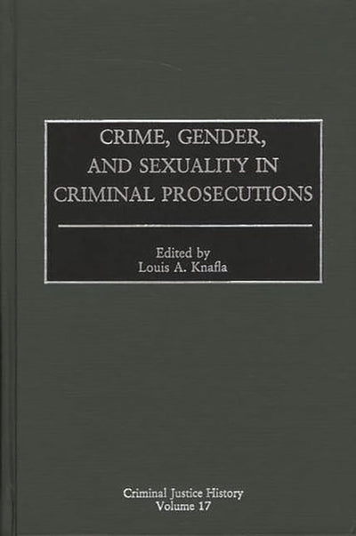 Crime, Gender, and Sexuality in Criminal Prosecutions: (Criminal Justice History)