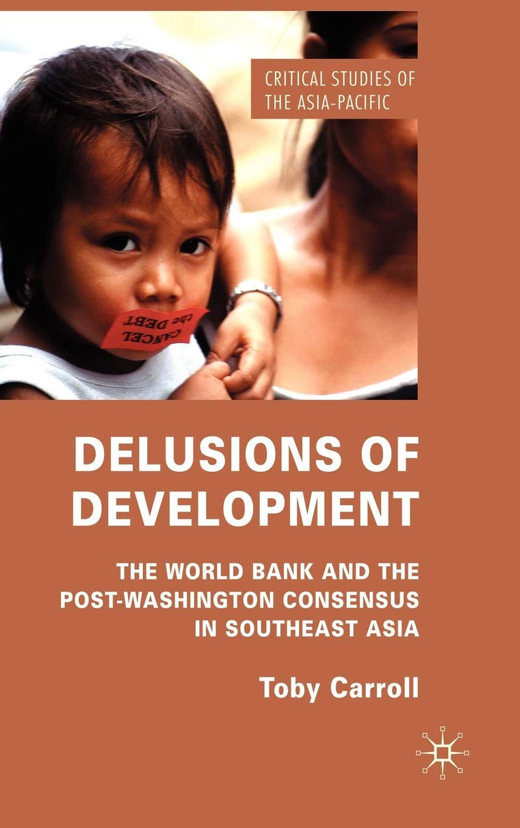 Delusions of Development: The World Bank and the Post-Washington Consensus in Southeast Asia (Critical Studies of the Asia-Pacific)