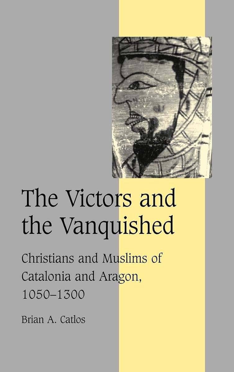 The Victors and the Vanquished: Christians and Muslims of Catalonia and Aragon, 1050-1300 (Cambridge Studies in Medieval Life and Thought: Fourth Series, Series Number 59)