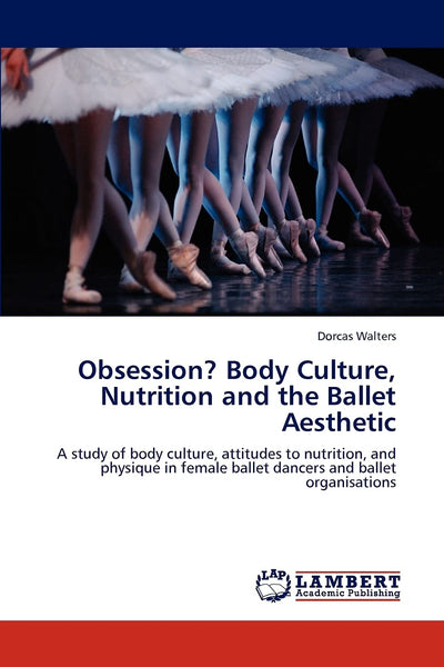 Obsession? Body Culture, Nutrition and the Ballet Aesthetic: A study of body culture, attitudes to nutrition, and physique in female ballet dancers and ballet organisations