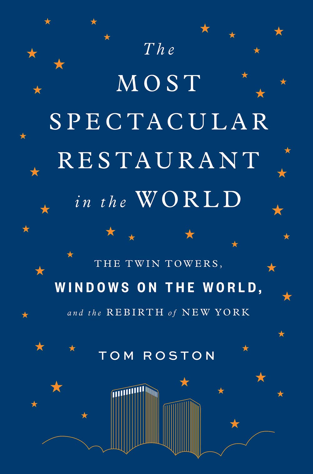 The Most Spectacular Restaurant in the World: The Twin Towers, Windows on the World, and the Rebirth of New York