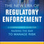 The New Era of Regulatory Enforcement: A Comprehensive Guide for Raising the Bar to Manage Risk