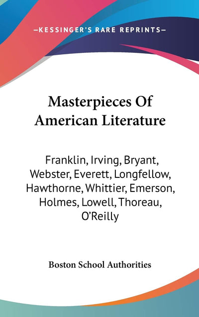 Masterpieces Of American Literature: Franklin, Irving, Bryant, Webster, Everett, Longfellow, Hawthorne, Whittier, Emerson, Holmes, Lowell, Thoreau, O'Reilly