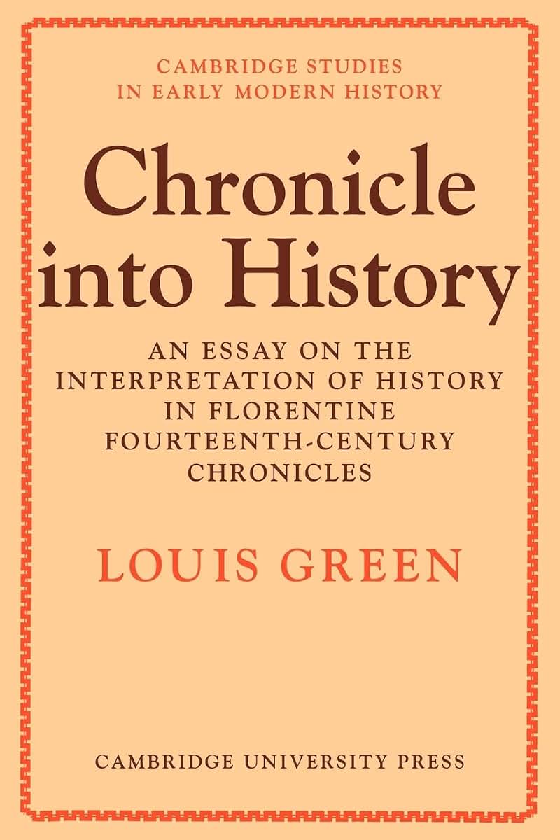 Chronicle Into History: An Essay on the Interpretation of History in Florentine Fourteenth-Century Chronicles (Cambridge Studies in Early Modern History)