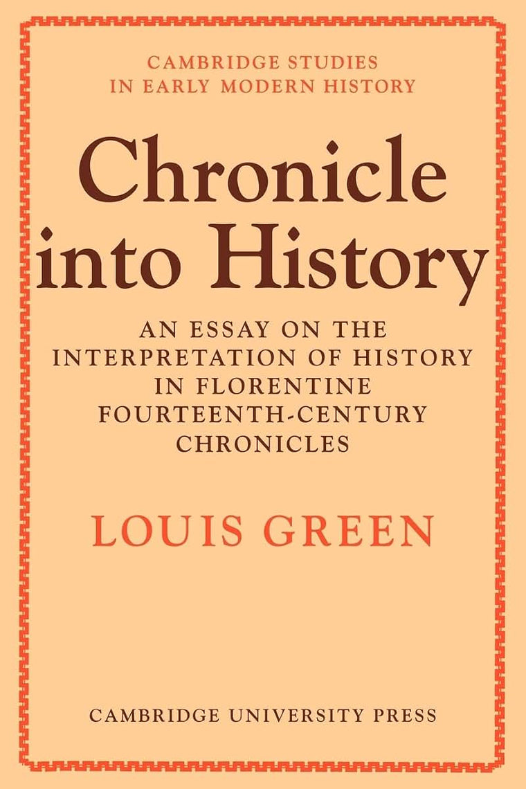 Chronicle Into History: An Essay on the Interpretation of History in Florentine Fourteenth-Century Chronicles (Cambridge Studies in Early Modern History)