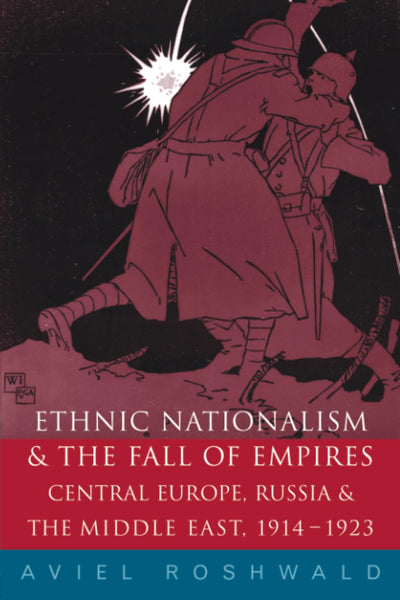 Ethnic Nationalism and the Fall of Empires: Central Europe, the Middle East and Russia, 1914-23