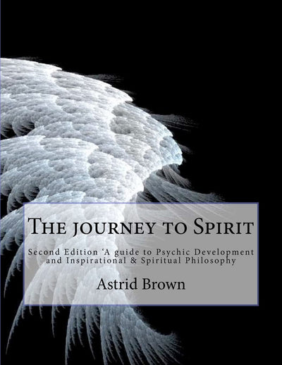 The journey to Spirit: Second Edition 'A guide to Psychic Development and Inspirational & Spiritual Philosophy