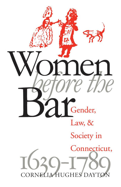 Women Before the Bar: Gender, Law, and Society in Connecticut, 1639-1789 (Published by the Omohundro Institute of Early American History and Culture and the University of North Carolina Press)