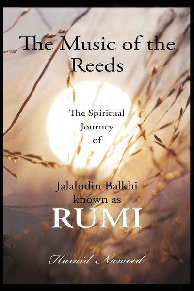 The Music of the Reeds: The Spiritual Journey of Jalaludin Balkhi known as RUMI