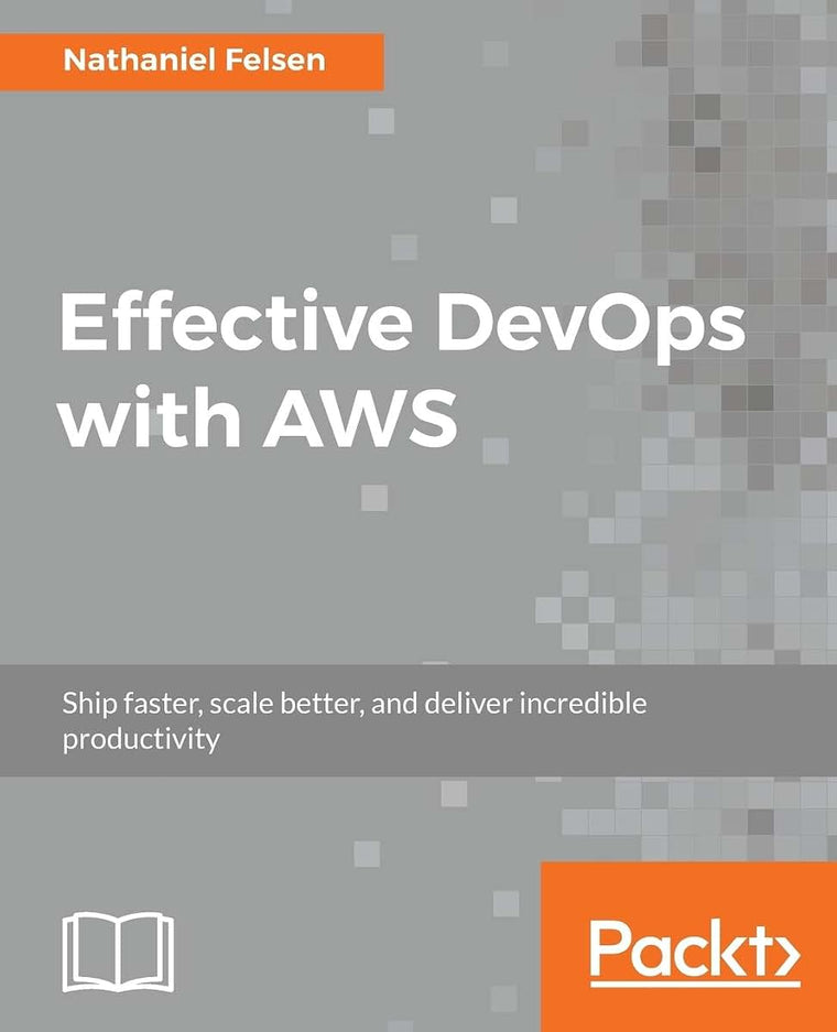 Effective DevOps with AWS: Ship faster, scale better, and deliver incredible productivity
