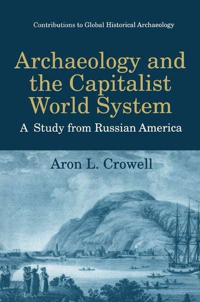 Archaeology and the Capitalist World System: A Study from Russian America (Contributions To Global Historical Archaeology)