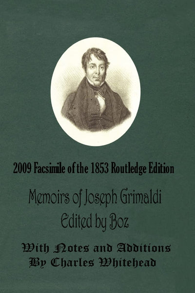 Memoirs of Joseph Grimaldi: Edited by Boz - With Notes and Additions by Charles Whitehead - 2009 Facsimile of the 1853 Routledge Edition