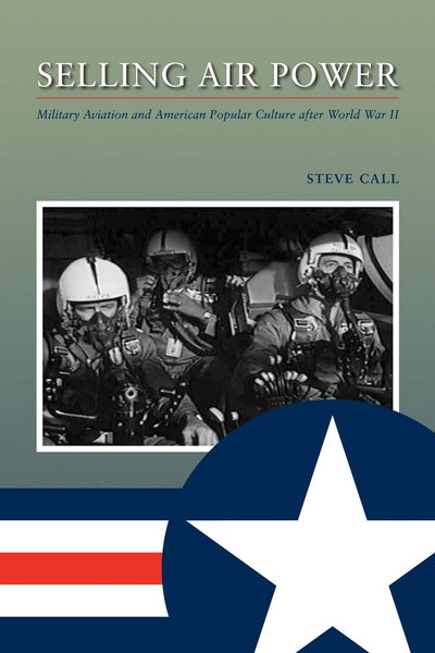 Selling Air Power: Military Aviation and American Popular Culture after World War II (Volume 124) (Williams-Ford Texas A&M University Military History Series)