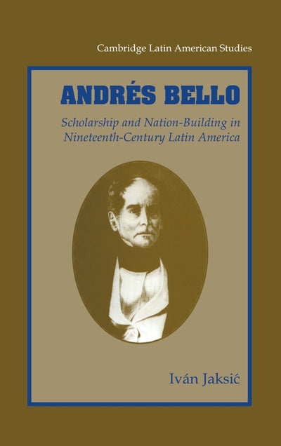 Andrés Bello: Scholarship and Nation-Building in Nineteenth-Century Latin America (Cambridge Latin American Studies, Series Number 87)