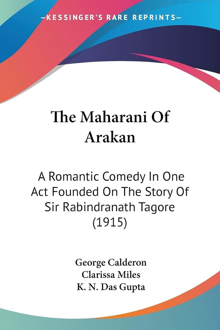 The Maharani Of Arakan: A Romantic Comedy In One Act Founded On The Story Of Sir Rabindranath Tagore (1915)