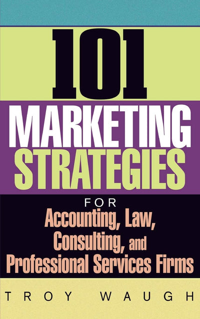 101 Marketing Strategies for Accounting, Law, Consulting, and Professional Services Firms