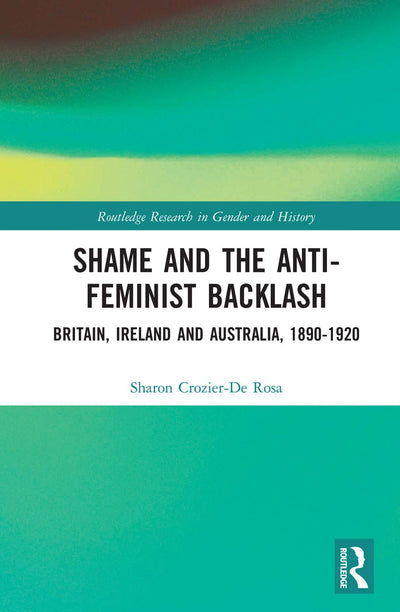 Shame and the Anti-Feminist Backlash: Britain, Ireland and Australia, 1890-1920 (Routledge Research in Gender and History)