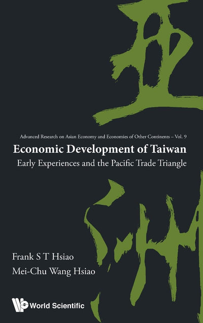 ECONOMIC DEVELOPMENT OF TAIWAN: EARLY EXPERIENCES AND THE PACIFIC TRADE TRIANGLE (Advanced Research on Asian Economy and Economics of Other Continents, 9)